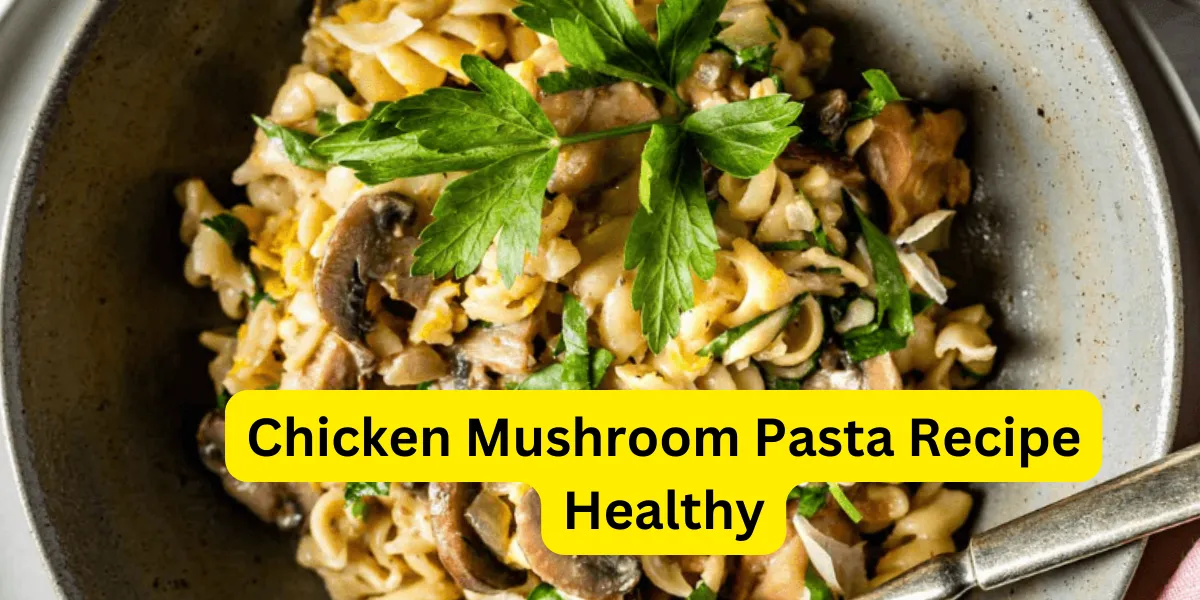 chicken mushroom pasta recipe healthy